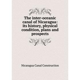 

Книга The inter-oceanic canal of Nicaragua: its history, physical condition, plans and prospects. Nicaragua Canal Construction