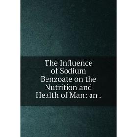 

Книга The Influence of Sodium Benzoate on the Nutrition and Health of Man: an