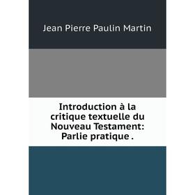 

Книга Introduction à la critique textuelle du Nouveau Testament: Parlie pratique. Jean Pierre Paulin Martin