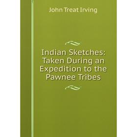 

Книга Indian Sketches: Taken During an Expedition to the Pawnee Tribes. John Treat Irving