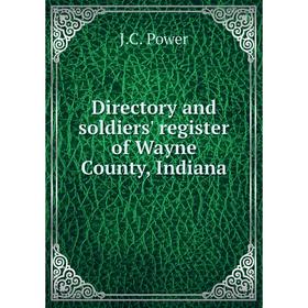 

Книга Directory and soldiers' register of Wayne County, Indiana. J.C. Power