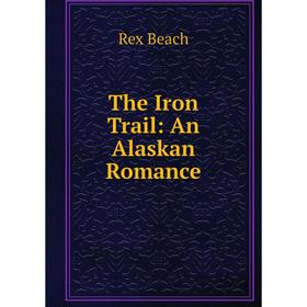 

Книга The Iron Trail: An Alaskan Romance. Rex Beach