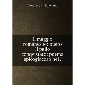 

Книга Il maggio romanesoo: ouero Il palio conqvistato; poema epicogiocoso nel. Giovanni Camillo Peresio