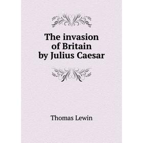 

Книга The invasion of Britain by Julius Caesar. Thomas Lewin