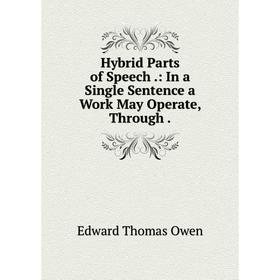

Книга Hybrid Parts of Speech.: In a Single Sentence a Work May Operate, Through. Edward Thomas Owen