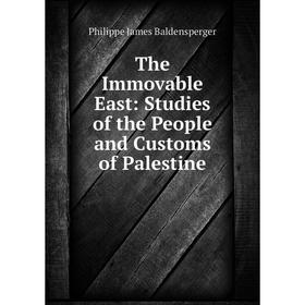 

Книга The Immovable East: Studies of the People and Customs of Palestine. Philippe James Baldensperger