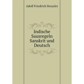 

Книга Indische Sausregeln Sanskrit und Deutsch. Adolf Friedrich Steuzler