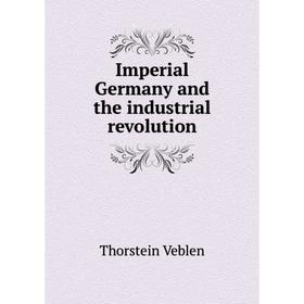 

Книга Imperial Germany and the industrial revolution. Thorstein Veblen