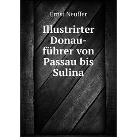 

Книга Illustrirter Donau-führer von Passau bis Sulina. Ernst Neuffer