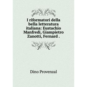 

Книга I riformatori della bella letteratura italiana: Eustachio Manfredi, Giampietro Zanotti, Fernard. Dino Provenzal