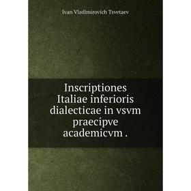 

Книга Inscriptiones Italiae inferioris dialecticae in vsvm praecipve academicvm. Ivan Vladimirovich Tsvetaev