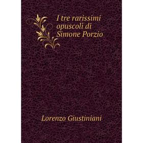 

Книга I tre rarissimi opuscoli di Simone Porzio. Lorenzo Giustiniani