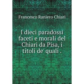 

Книга I dieci paradossi faceti e morali del Chiari da Pisa, i titoli de' quali. Francesco Raniero Chiari