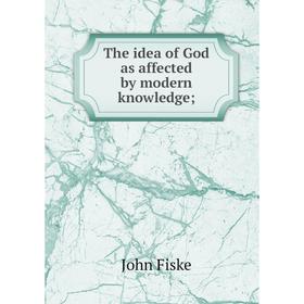 

Книга The idea of God as affected by modern knowledge. John Fiske