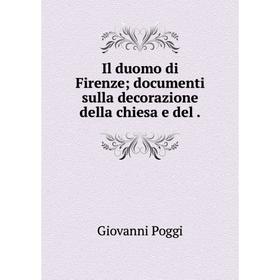

Книга Il duomo di Firenze; documenti sulla decorazione della chiesa e del. Giovanni Poggi