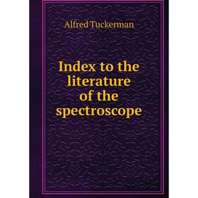

Книга Index to the literature of the spectroscope. Alfred Tuckerman