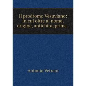 

Книга Il prodromo Vesuviano: in cui oltre al nome, origine, antichita, prima. Antonio Vetrani