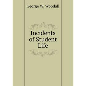 

Книга Incidents of Student Life. George W. Woodall