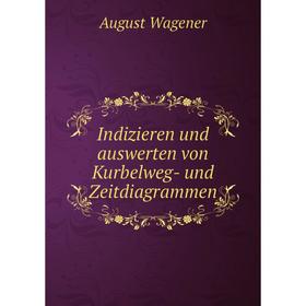 

Книга Indizieren und auswerten von Kurbelweg- und Zeitdiagrammen. August Wagener