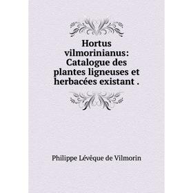 

Книга Hortus vilmorinianus: Catalogue des plantes ligneuses et herbacées existant. Philippe Lévêque de Vilmorin
