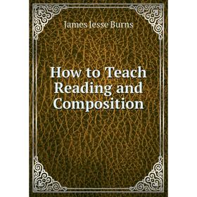 

Книга How to Teach Reading and Composition. James Jesse Burns