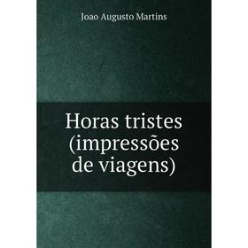 

Книга Horas tristes (impressões de viagens). Joao Augusto Martins