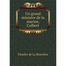 

Книга Un grand ministre de la marine, Colbert. Charles de La Roncière