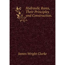 

Книга Hydraulic Rams, Their Principles and Construction. James Wright Clarke