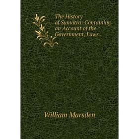 

Книга The History of Sumatra: Containing an Account of the Government, Laws. William Marsden