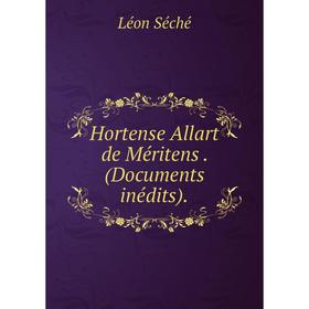 

Книга Hortense Allart de Méritens. (Documents inédits). Léon Séché