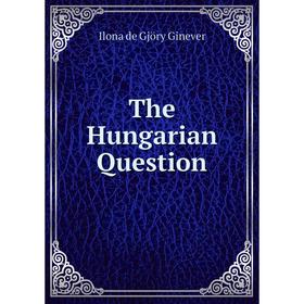 

Книга The Hungarian Question. Ilona de Gjöry Ginever