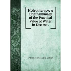 

Книга Hydrotherapy: A Brief Summary of the Practical Value of Water in Disease. William Hermann Dieffenbach
