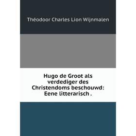 

Книга Hugo de Groot als verdediger des Christendoms beschouwd: Eene litterarisch. Théodoor Charles Lion Wijnmalen