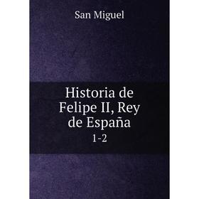 

Книга Historia de Felipe II, Rey de España 1-2. San Miguel