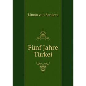 

Книга Fünf Jahre Türkei. Liman von Sanders