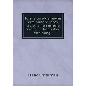 

Книга Idishe un algemeyne ertsihung ṿi azoy tsu ertsihen unzere ḳinder.: fragn iber ertsihung. Isaac Unterman