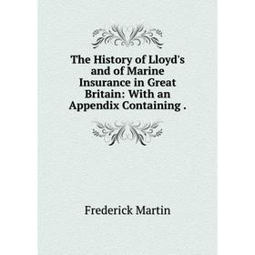 

Книга The History of Lloyd's and of Marine Insurance in Great Britain: With an Appendix Containing. Frederick Martin