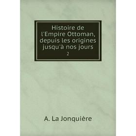 

Книга Histoire de l'Empire Ottoman, depuis les origines jusqu'à nos jours 2. A. La Jonquière