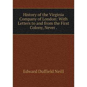 

Книга History of the Virginia Company of London: With Letters to and from the First Colony, Never. Edward Duffield Neill