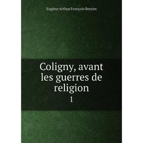 

Книга Coligny, avant les guerres de religion 1. Eugène Arthur François Bersier