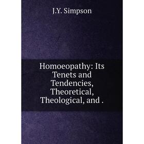 

Книга Homoeopathy: Its Tenets and Tendencies, Theoretical, Theological, and. J.Y. Simpson