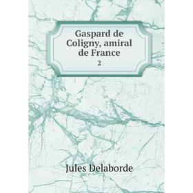 

Книга Gaspard de Coligny, amiral de France 2. Jules Delaborde