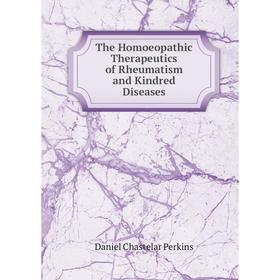

Книга The Homoeopathic Therapeutics of Rheumatism and Kindred Diseases. Daniel Chastelar Perkins