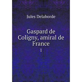 

Книга Gaspard de Coligny, amiral de France 1. Jules Delaborde