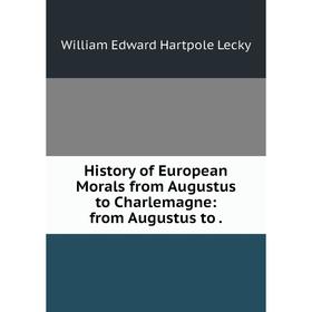 

Книга History of European Morals from Augustus to Charlemagne: from Augustus to. William Edward Hartpole Lecky