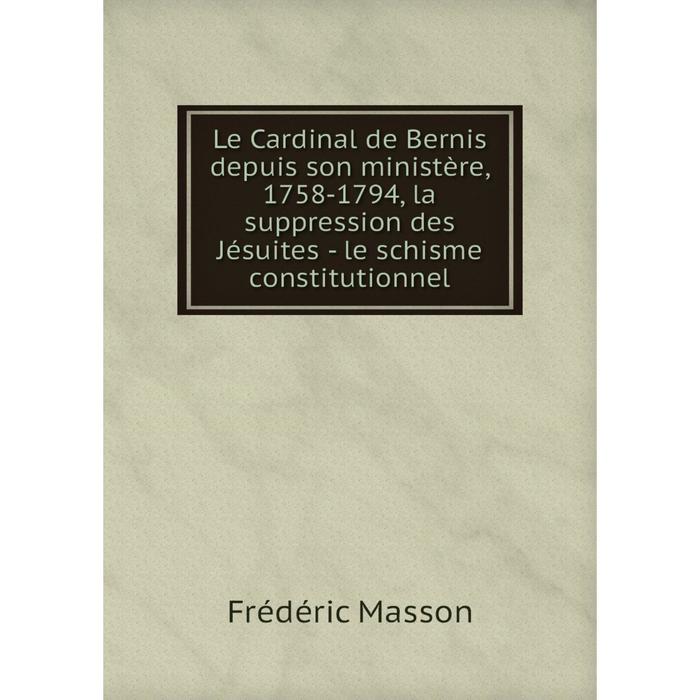 фото Книга le cardinal de bernis depuis son ministère, 1758-1794, la suppression des jésuites — le schisme constitutionnel nobel press