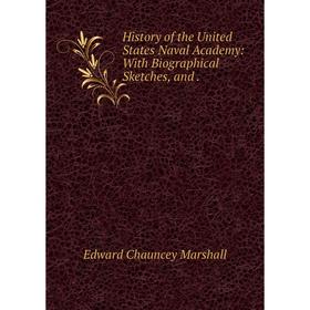 

Книга History of the United States Naval Academy: With Biographical Sketches, and. Edward Chauncey Marshall