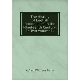 

Книга The History of English Rationalism in the Nineteenth Century: In Two Volumes. Alfred William Benn