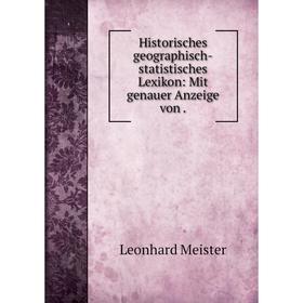 

Книга Historisches geographisch-statistisches Lexikon: Mit genauer Anzeige von. Leonhard Meister