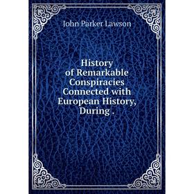 

Книга History of Remarkable Conspiracies Connected with European History, During. John Parker Lawson